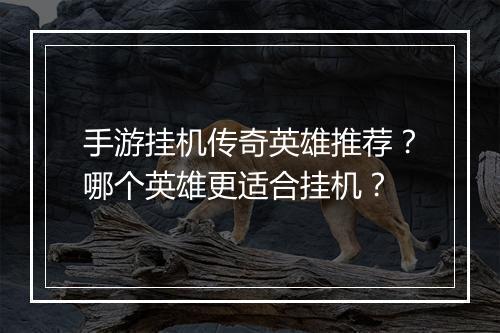 手游挂机传奇英雄推荐？哪个英雄更适合挂机？