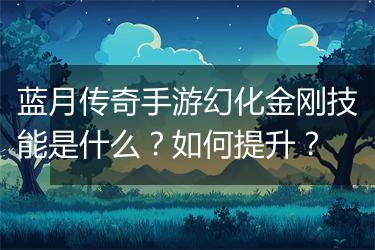 蓝月传奇手游幻化金刚技能是什么？如何提升？