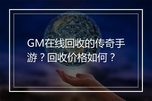 GM在线回收的传奇手游？回收价格如何？