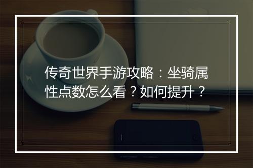 传奇世界手游攻略：坐骑属性点数怎么看？如何提升？