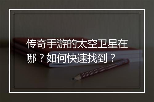 传奇手游的太空卫星在哪？如何快速找到？