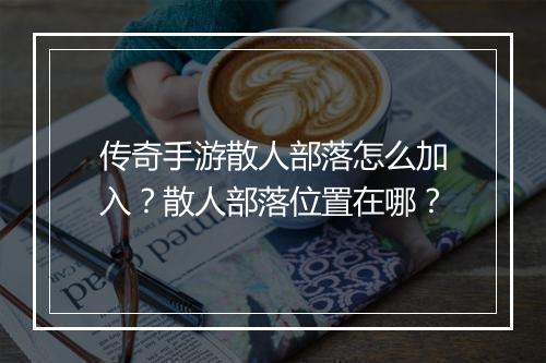 传奇手游散人部落怎么加入？散人部落位置在哪？
