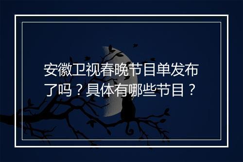 安徽卫视春晚节目单发布了吗？具体有哪些节目？
