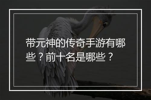 带元神的传奇手游有哪些？前十名是哪些？
