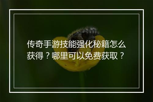传奇手游技能强化秘籍怎么获得？哪里可以免费获取？