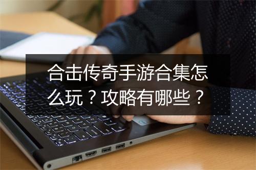 合击传奇手游合集怎么玩？攻略有哪些？