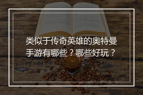 类似于传奇英雄的奥特曼手游有哪些？哪些好玩？
