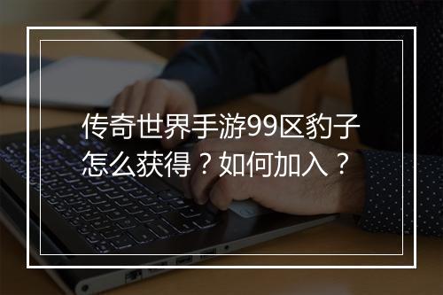 传奇世界手游99区豹子怎么获得？如何加入？