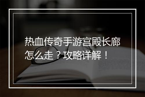 热血传奇手游宫殿长廊怎么走？攻略详解！