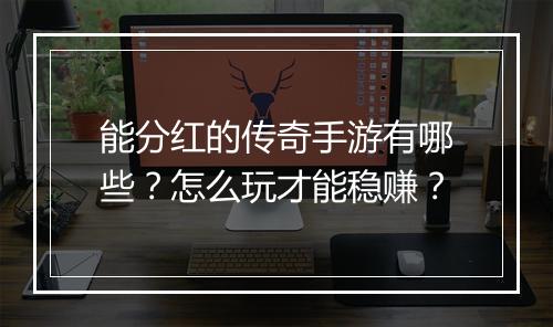 能分红的传奇手游有哪些？怎么玩才能稳赚？