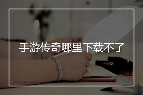 手游传奇哪里下载不了