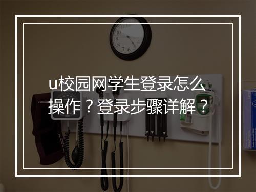 u校园网学生登录怎么操作？登录步骤详解？