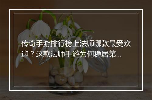 传奇手游排行榜上法师哪款最受欢迎？这款法师手游为何稳居第一？