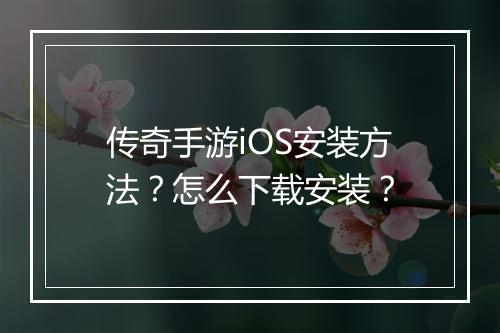 传奇手游iOS安装方法？怎么下载安装？