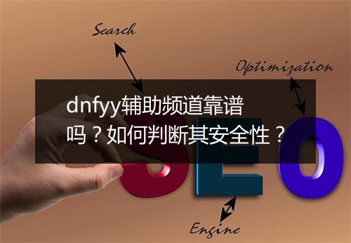 dnfyy辅助频道靠谱吗？如何判断其安全性？