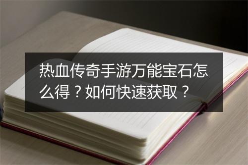 热血传奇手游万能宝石怎么得？如何快速获取？