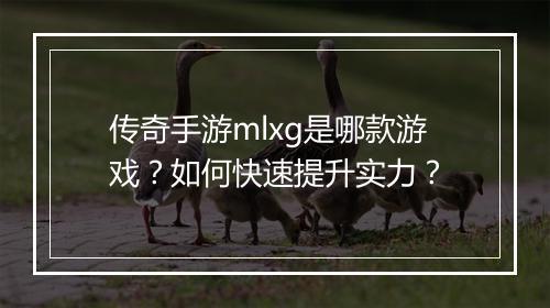 传奇手游mlxg是哪款游戏？如何快速提升实力？