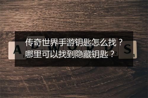 传奇世界手游钥匙怎么找？哪里可以找到隐藏钥匙？
