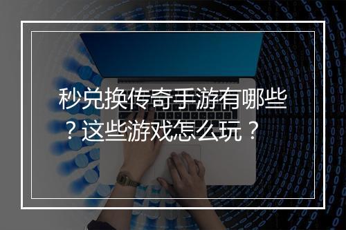 秒兑换传奇手游有哪些？这些游戏怎么玩？