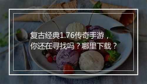 复古经典1.76传奇手游，你还在寻找吗？哪里下载？