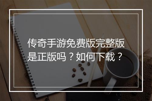 传奇手游免费版完整版是正版吗？如何下载？