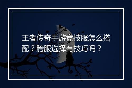 王者传奇手游竞技服怎么搭配？胯服选择有技巧吗？