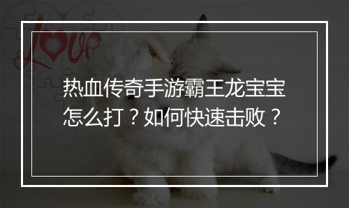 热血传奇手游霸王龙宝宝怎么打？如何快速击败？