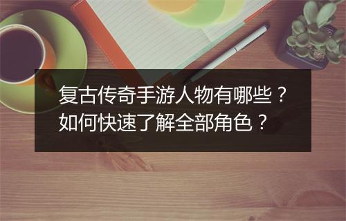 复古传奇手游人物有哪些？如何快速了解全部角色？