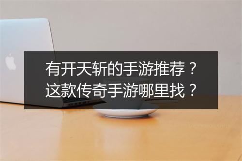 有开天斩的手游推荐？这款传奇手游哪里找？