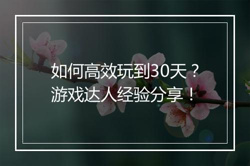 如何高效玩到30天？游戏达人经验分享！