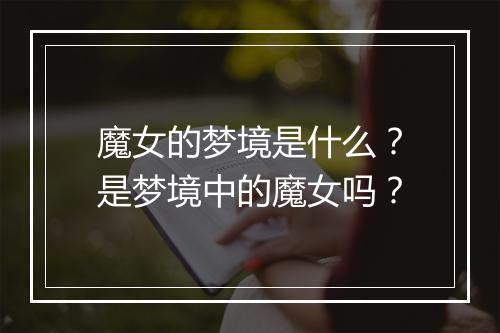 魔女的梦境是什么？是梦境中的魔女吗？