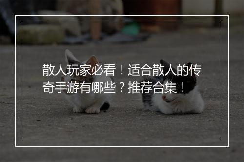 散人玩家必看！适合散人的传奇手游有哪些？推荐合集！