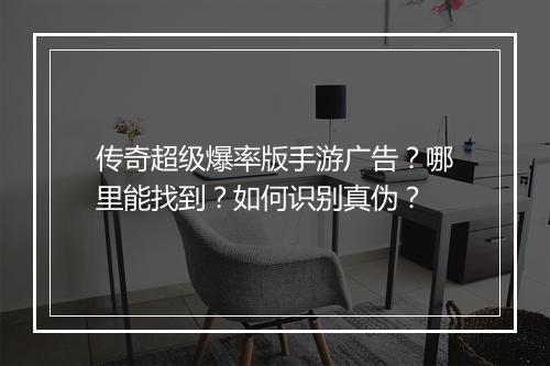 传奇超级爆率版手游广告？哪里能找到？如何识别真伪？