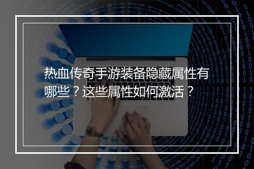 热血传奇手游装备隐藏属性有哪些？这些属性如何激活？