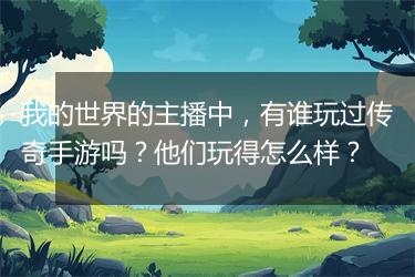 我的世界的主播中，有谁玩过传奇手游吗？他们玩得怎么样？