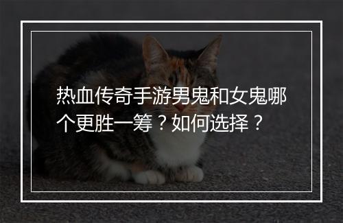 热血传奇手游男鬼和女鬼哪个更胜一筹？如何选择？