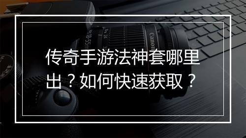 传奇手游法神套哪里出？如何快速获取？
