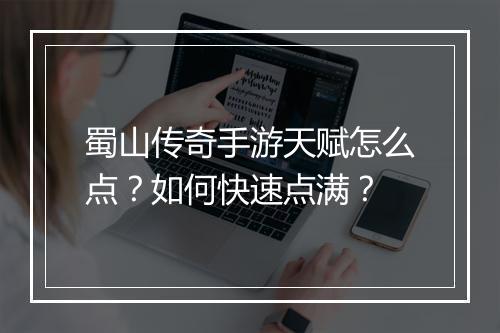 蜀山传奇手游天赋怎么点？如何快速点满？