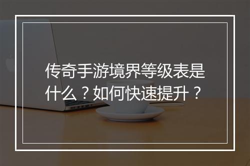 传奇手游境界等级表是什么？如何快速提升？