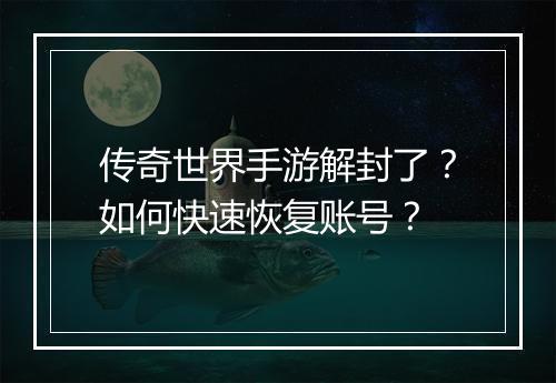 传奇世界手游解封了？如何快速恢复账号？