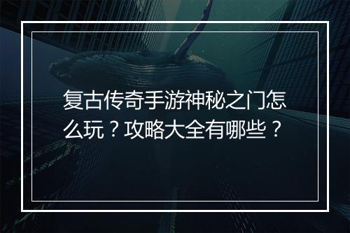 复古传奇手游神秘之门怎么玩？攻略大全有哪些？