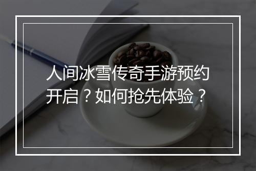 人间冰雪传奇手游预约开启？如何抢先体验？