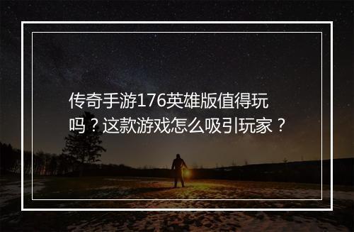 传奇手游176英雄版值得玩吗？这款游戏怎么吸引玩家？