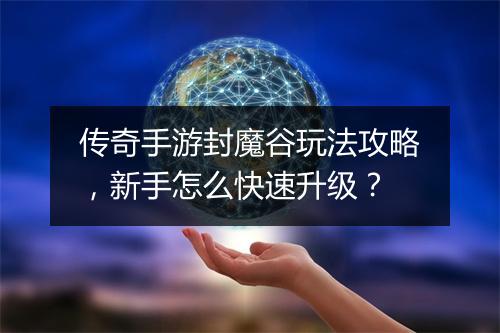 传奇手游封魔谷玩法攻略，新手怎么快速升级？