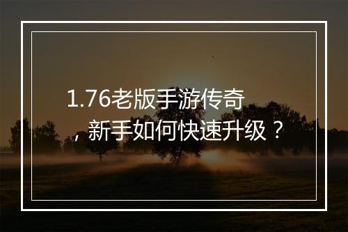 1.76老版手游传奇，新手如何快速升级？