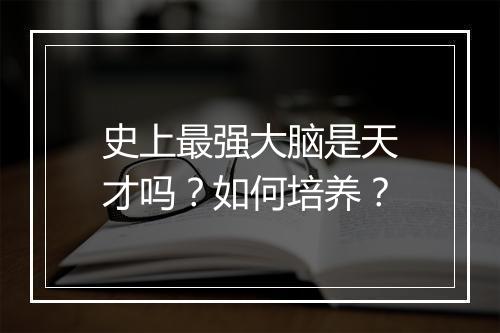 史上最强大脑是天才吗？如何培养？