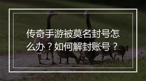 传奇手游被莫名封号怎么办？如何解封账号？