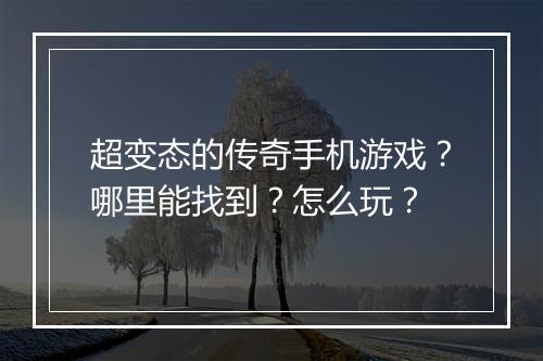 超变态的传奇手机游戏？哪里能找到？怎么玩？