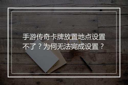 手游传奇卡牌放置地点设置不了？为何无法完成设置？