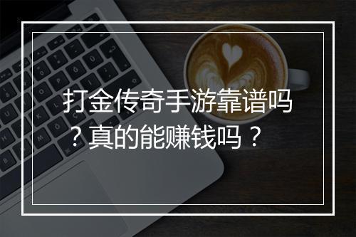 打金传奇手游靠谱吗？真的能赚钱吗？